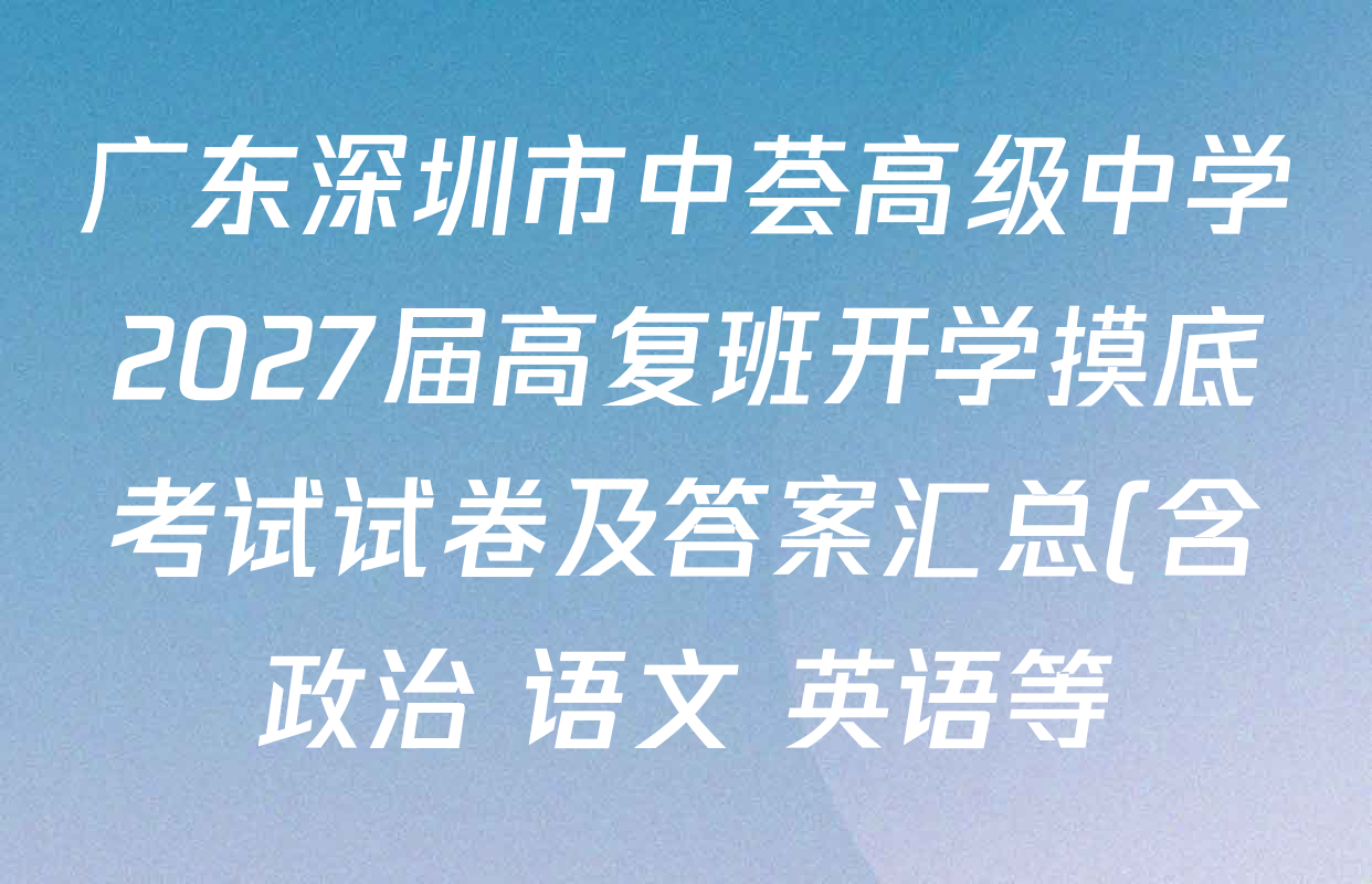 广东深圳市中荟高级中学2027届高复班开学摸底考试试卷及答案汇总(含政治 语文 英语等) 广东深圳市中荟高级中学2027届高复班开学摸底考试试卷及答案汇总(含政治 语文 英语等)